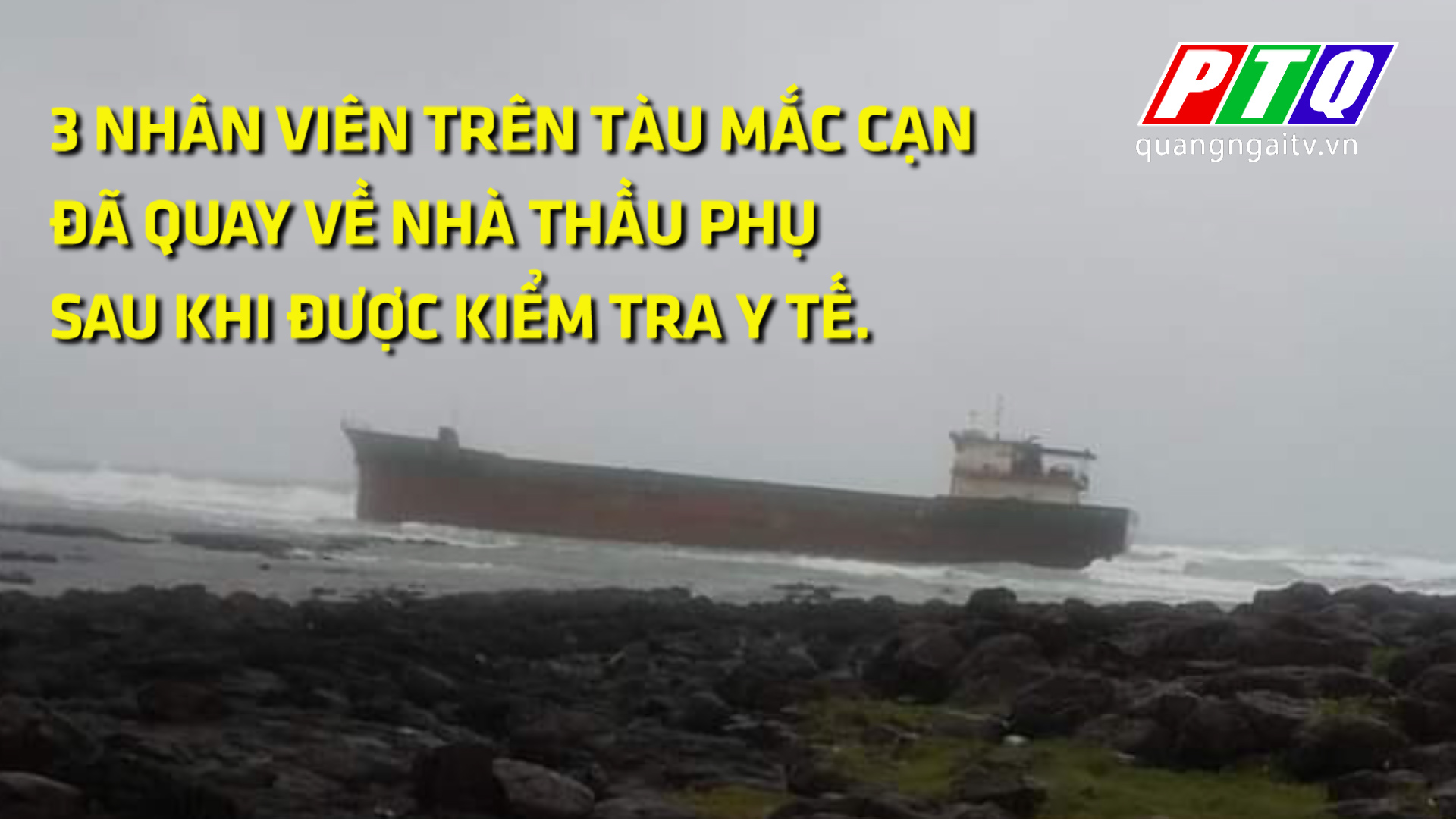 TIN MỚI CẬP NHẬT QUẢNG NGÃI : 3 NHÂN VIÊN TRÊN TÀU TRÔI DẠT ĐÃ QUAY VỀ NHÀ THẦU PHỤ
